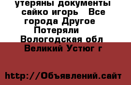 утеряны документы сайко игорь - Все города Другое » Потеряли   . Вологодская обл.,Великий Устюг г.